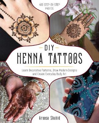 DIY Henna Tattoos. Learn Decorative Patterns, Draw Modern Designs and Create Everyday Body Art