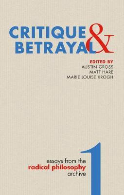 Critique & Betrayal : Essays f rom the Radical Philosophy 1