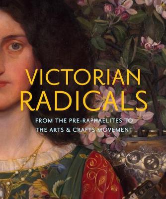Victorian Radicals. From the Pre-Raphaelites to the Arts & Crafts Movement