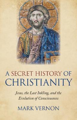 A Secret History of Christianity. Jesus, the Last Inkling, and the Evolution of Consciousness