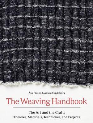 The Weaving Handbook : The Art and the Craft: Theories, Materials, Techniques and Projects