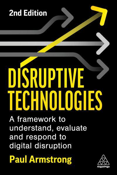Disruptive Technologies Develop a Practical Framework to Understand, Evaluate and Respond to Digital Disruption