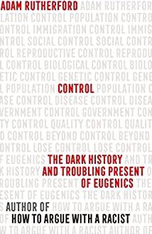 Control : The Dark History and Troubling Present of Eugenics