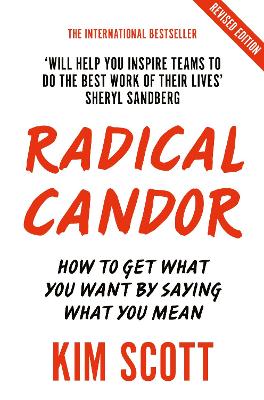 Radical Candor: How to Get What You Want by Saying What You Mean