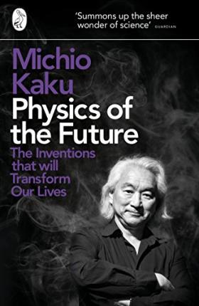 Physics of the Future: The Inv entions That Will Transform Ou