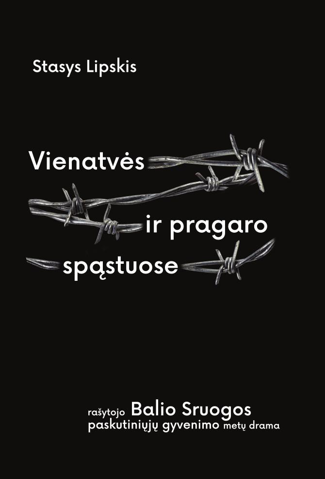 Vienatvės ir pragaro spąstuose. Rašytojo Balio Sruogos paskutiniųjų gyvenimo metų drama