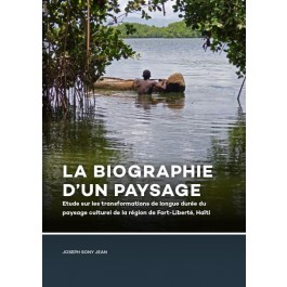 La Biographie d’un paysage: Etude sur les transformations de longue durée du paysage culturel de la région de Fort-Liberté, Haïti