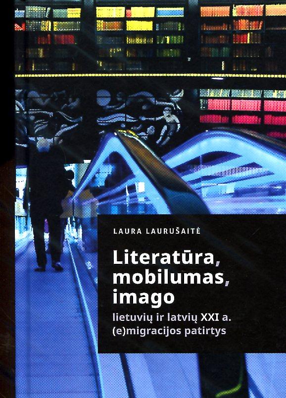 Literatūra, mobilumas, imago. Lietuvių ir latvių XXI a. (e)migracijos patirtys