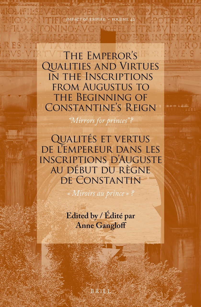 The Emperor’s Qualities and Virtues in the Inscriptions from Augustus to the Beginning of Constantine's Reign: “Mirrors for prince”?: Qualités et vertus de l’empereur dans les inscriptions d’Auguste au début du règne de Constantin: « Miroirs au prince »?