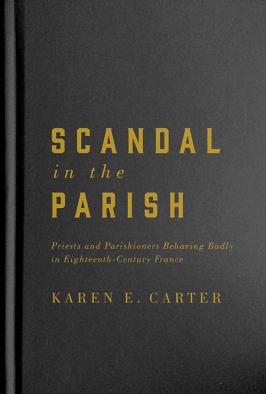 Scandal in the Parish: Priests and Parishioners Behaving Badly in Eighteenth-Century France
