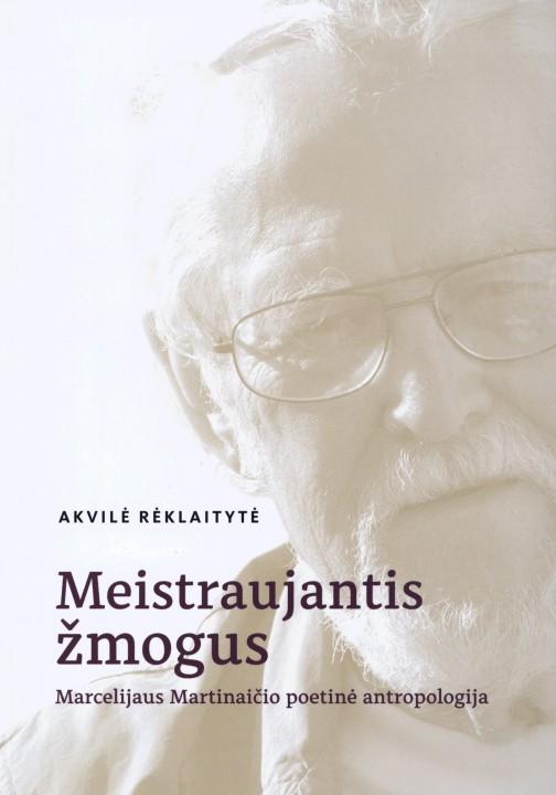 Meistraujantis žmogus. Marcelijaus Martinaičio poetinė antropologija