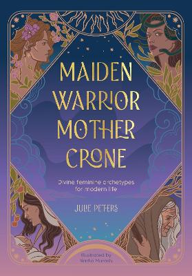 Maiden, Warrior, Mother, Crone : Divine Feminine Archetypes