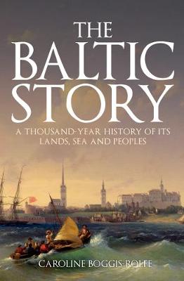 The Baltic Story: A Thousand-Year History of Its Lands, Sea
