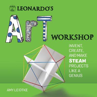 Leonardo's Art Workshop. Invent, Create, and Make STEAM Projects like a Genius