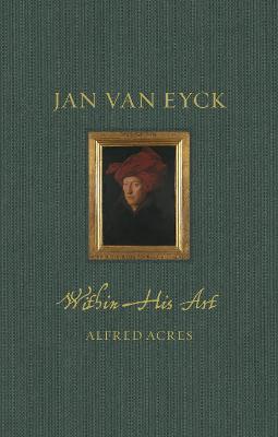 Jan van Eyck : Within His Art