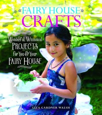Fairy House Crafts. Wonderful, Whimsical Projects for You and Your fairy House