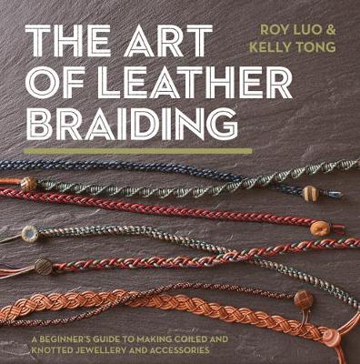 Art of Leather Braiding. A Beginner's Guide to Making Coiled and Knotted Jewellery and Accessories