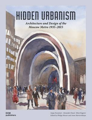 Hidden Urbanism: Architectureand Design of the Moscow Metro