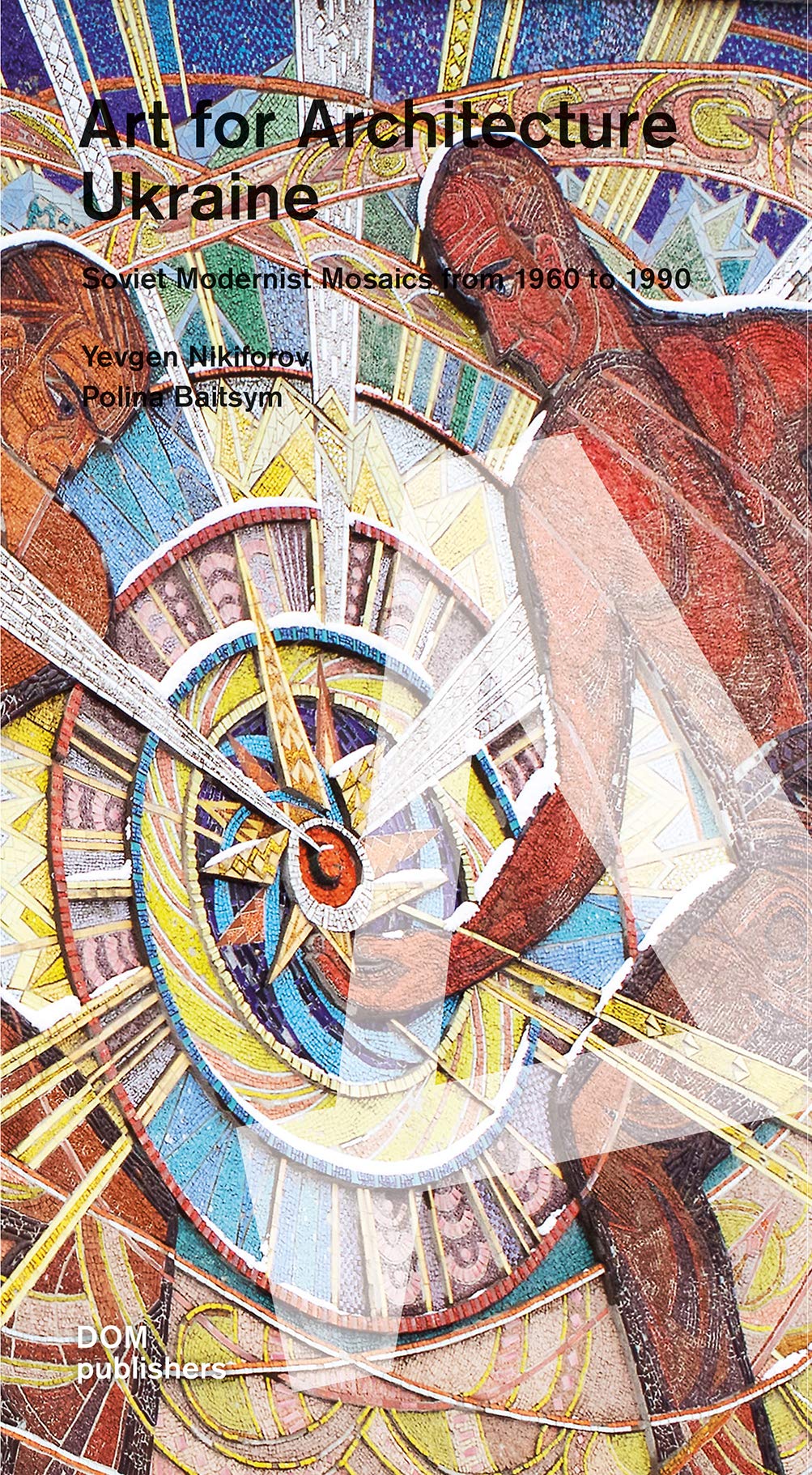 Ukraine : Art for Architecture. Soviet Modernist Mosaics 1960 to 1990