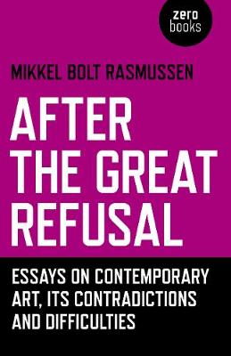 After the Great Refusal. Essays on Contemporary Art, Its Contradictions and Difficulties