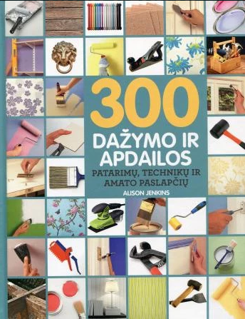 300 dažymo ir apdailos patarimų, technikų ir amato paslapčių