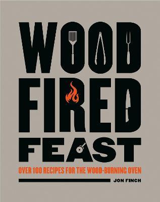 Wood-Fired Feast : Over 100 Re cipes for the Wood-burning Ove