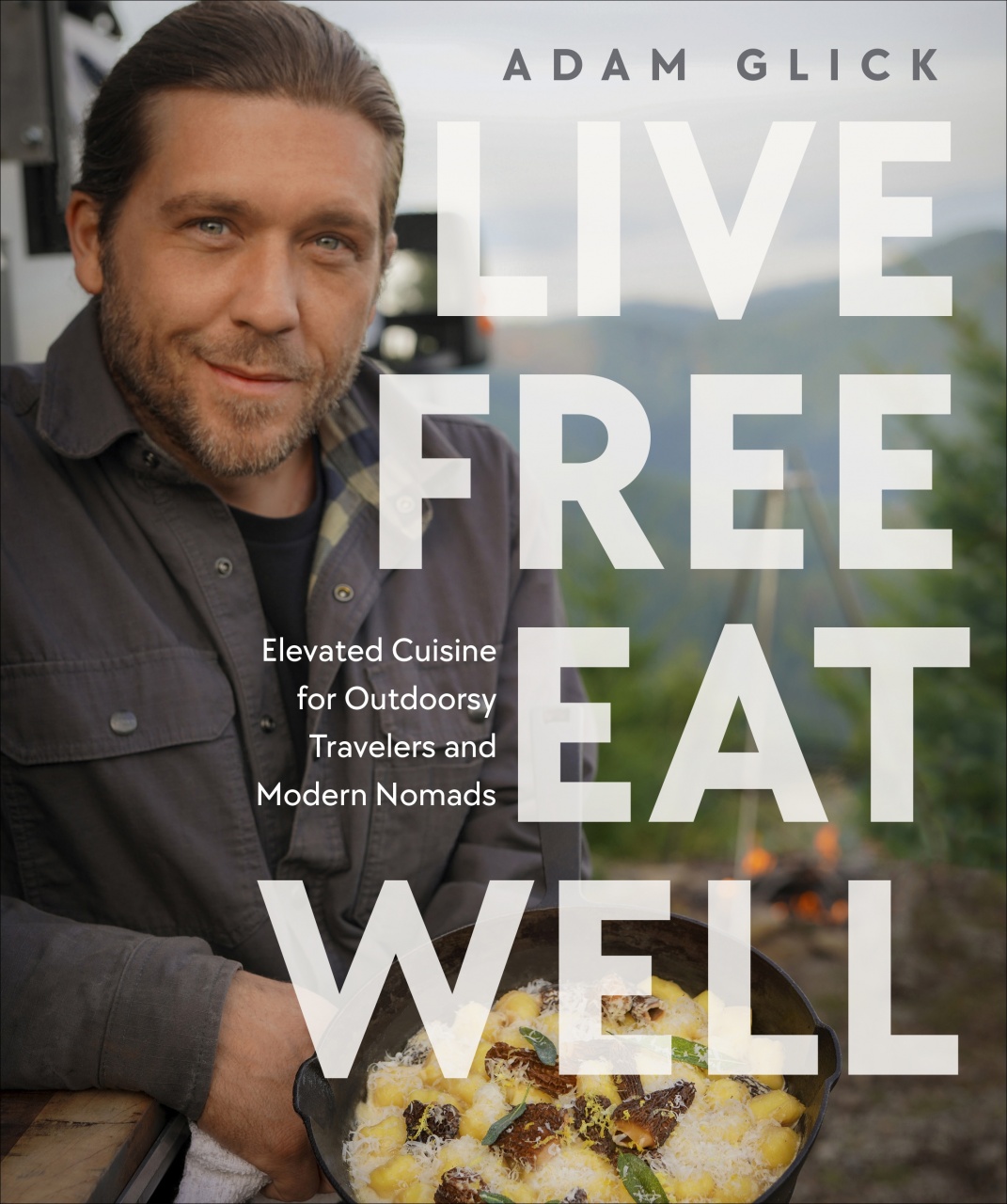 Live Free, Eat Well: Elevated Cuisine for Outdoorsy Travelers and Modern Nomads: A Cookbook