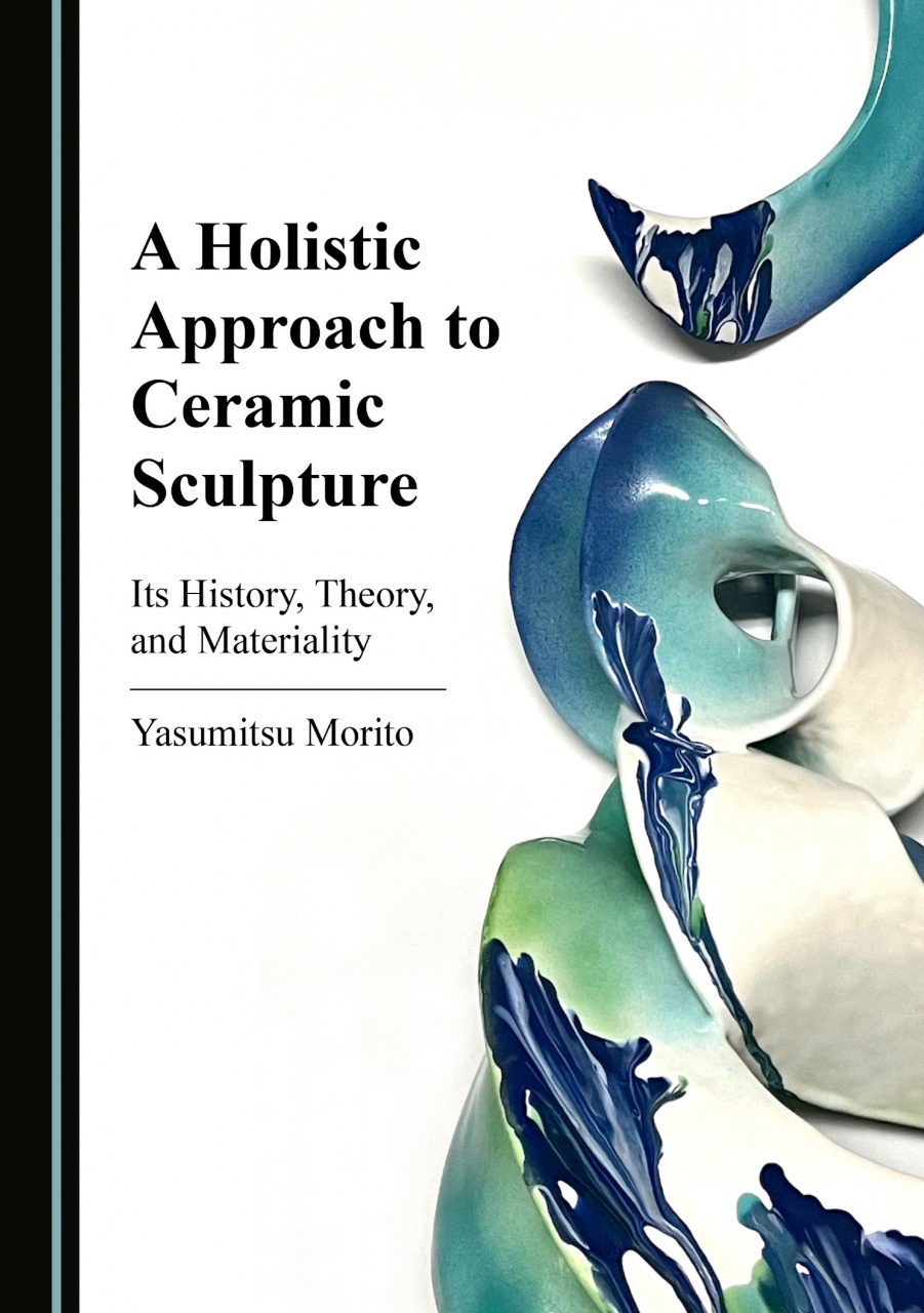 A Holistic Approach to Ceramic Sculpture: Its History, Theory, and Materiality