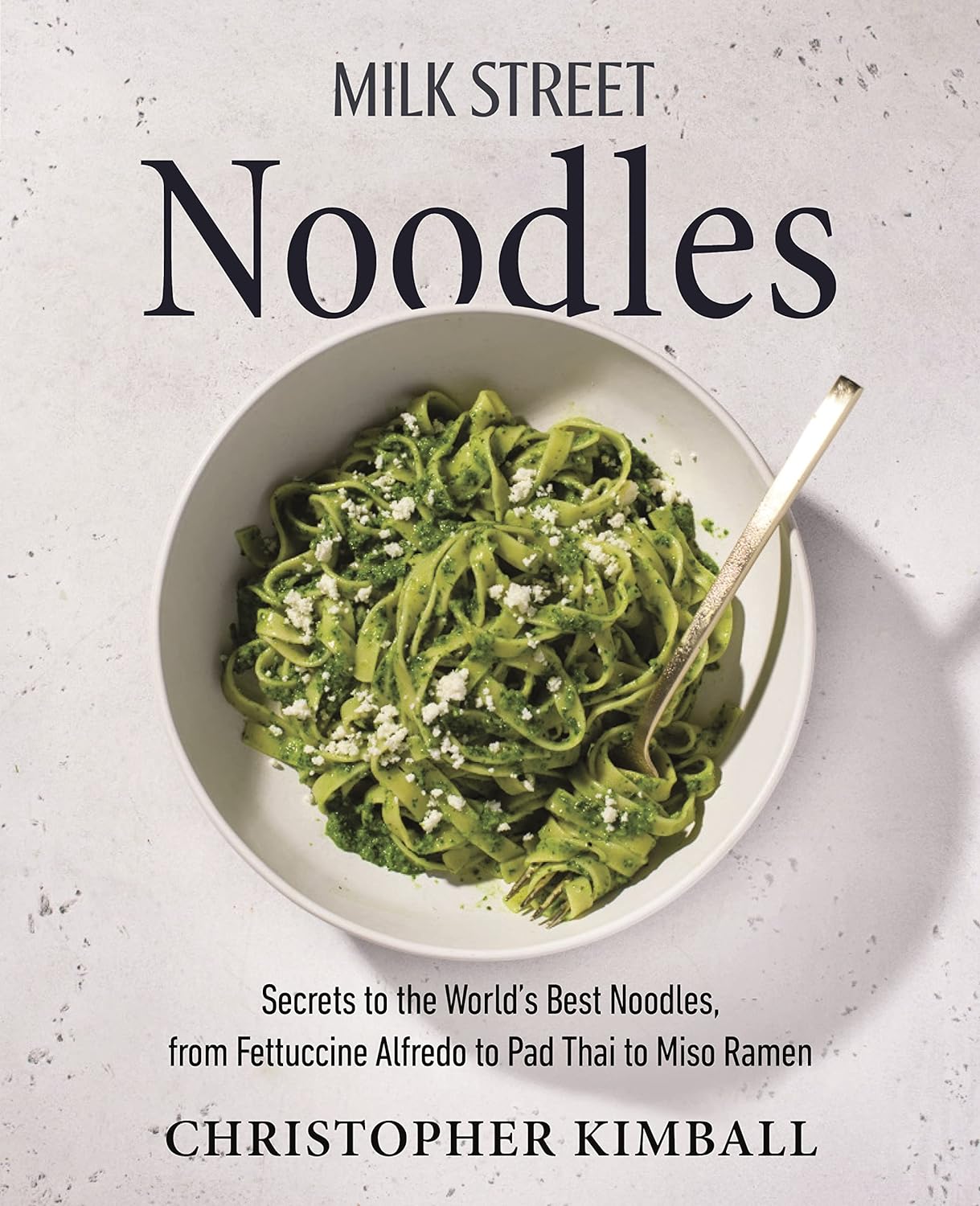 Milk Street Noodles: Secrets to the World’s Best Noodles, from Fettuccine Alfredo to Pad Thai to Miso Ramen