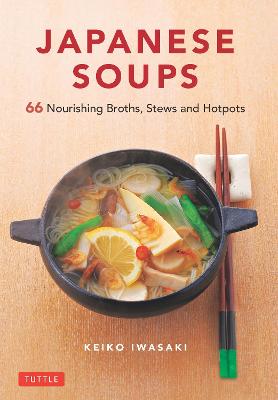 Japanese Soups : 66 Nourishing Broths, Stews and Hotpots