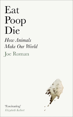 Eat, Poop, Die : How Animals Make Our world