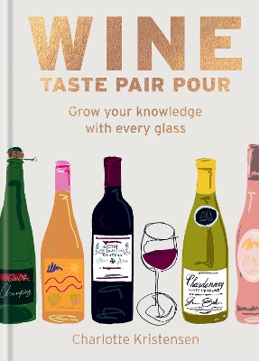 Wine: Taste Pair Pour: Grow Yo ur knowledge with every glass