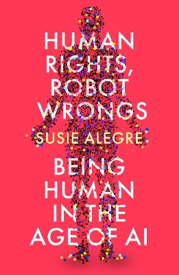 Human Rights, Robot Wrongs:  Being Human in the Age of AI