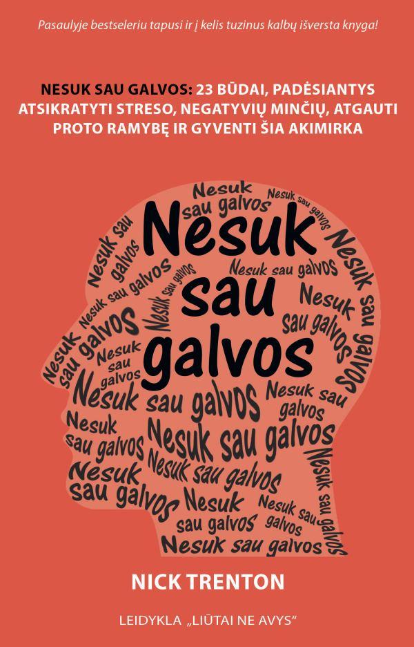 Nesuk sau galvos. 23 būdai, padėsiantys atsikratyti streso, negatyvių minčių, atgauti proto ramybę ir gyventi šia akimirka - Nick Trenton