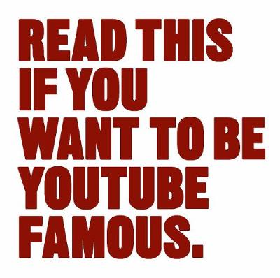 Read This if You Wantto Be YouTube Famous