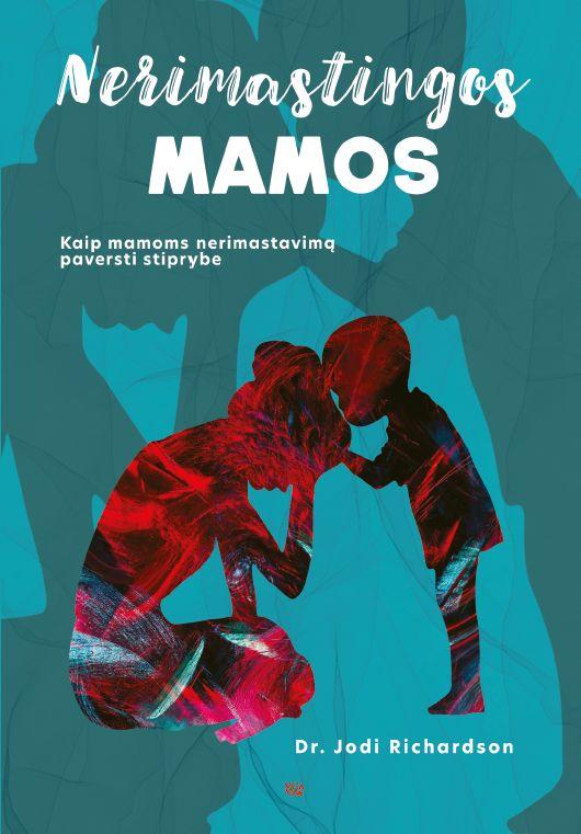 Nerimastingos mamos. Kaip mamoms nerimastavimą paversti stiprybe