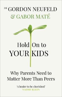 Hold on to Your Kids: WhyParents Need to Matter More