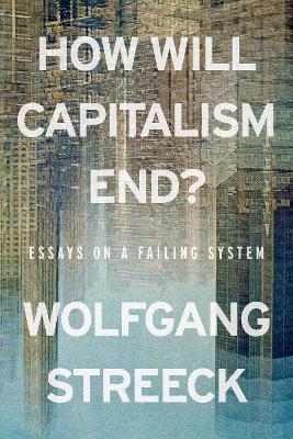 How Will Capitalism End? Essay s on a Failing System